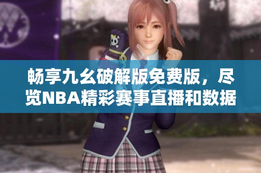 畅享九幺破解版免费版，尽览NBA精彩赛事直播和数据分析
