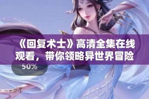 《回复术士》高清全集在线观看，带你领略异世界冒险新篇章