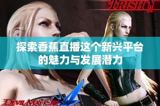 探索香蕉直播这个新兴平台的魅力与发展潜力