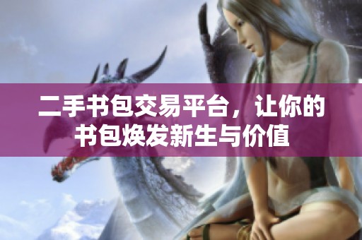 二手书包交易平台，让你的书包焕发新生与价值