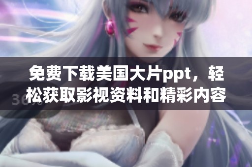 免费下载美国大片ppt，轻松获取影视资料和精彩内容