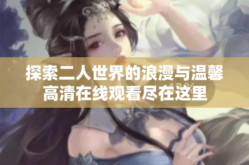 探索二人世界的浪漫与温馨高清在线观看尽在这里