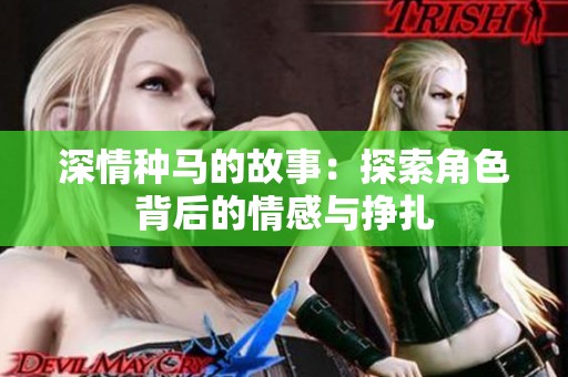 深情种马的故事：探索角色背后的情感与挣扎