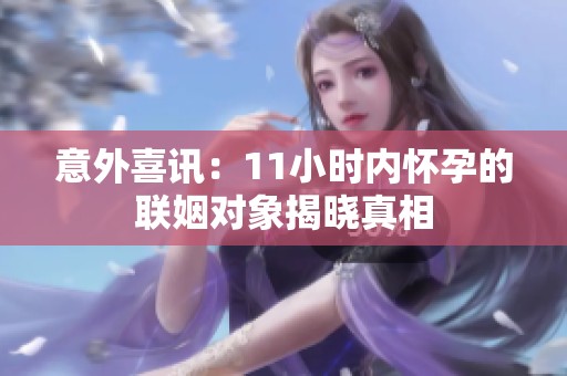 意外喜讯：11小时内怀孕的联姻对象揭晓真相