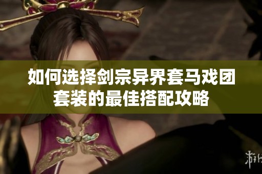 如何选择剑宗异界套马戏团套装的最佳搭配攻略