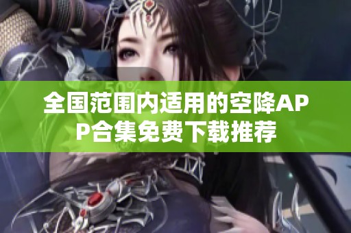 全国范围内适用的空降APP合集免费下载推荐