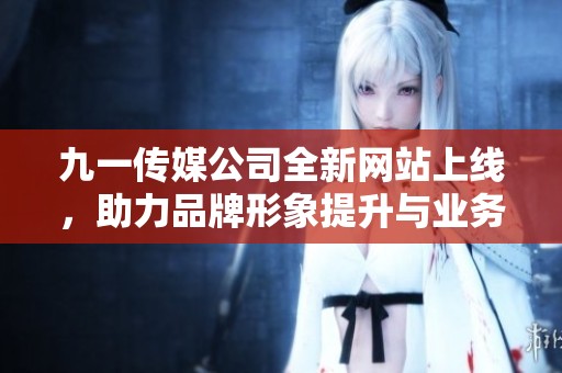 九一传媒公司全新网站上线，助力品牌形象提升与业务发展