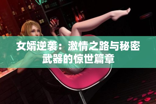 女婿逆袭：激情之路与秘密武器的惊世篇章