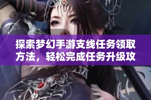 探索梦幻手游支线任务领取方法，轻松完成任务升级攻略