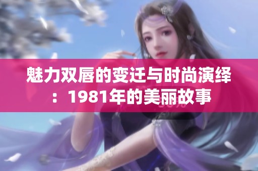 魅力双唇的变迁与时尚演绎：1981年的美丽故事