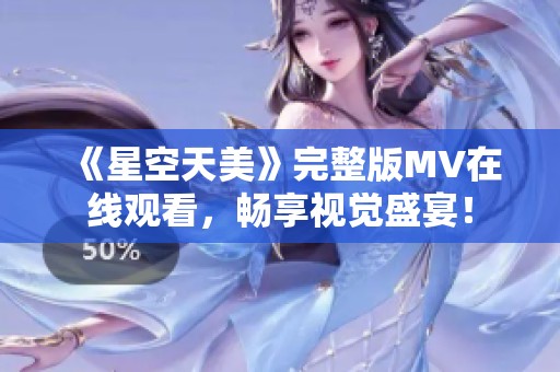 《星空天美》完整版MV在线观看，畅享视觉盛宴！