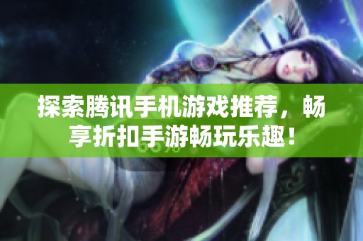 探索腾讯手机游戏推荐，畅享折扣手游畅玩乐趣！
