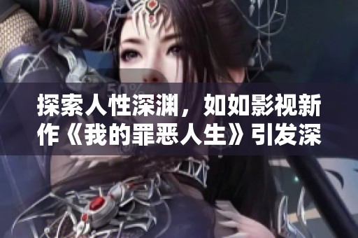 探索人性深渊，如如影视新作《我的罪恶人生》引发深思