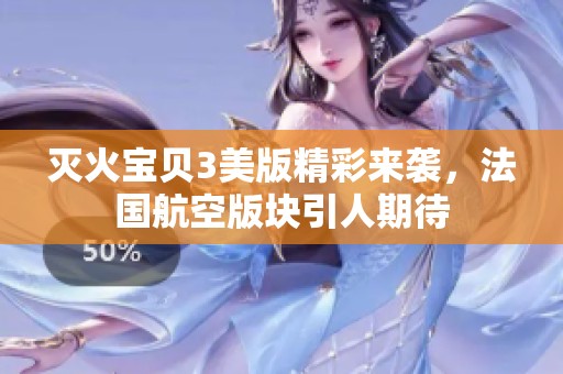灭火宝贝3美版精彩来袭，法国航空版块引人期待