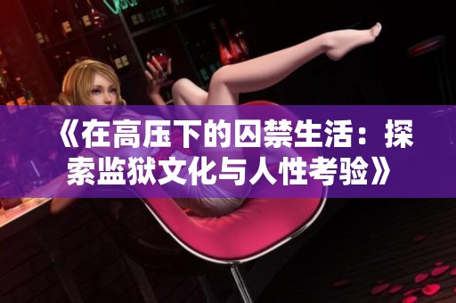 《在高压下的囚禁生活：探索监狱文化与人性考验》