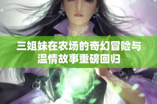 三姐妹在农场的奇幻冒险与温情故事重磅回归