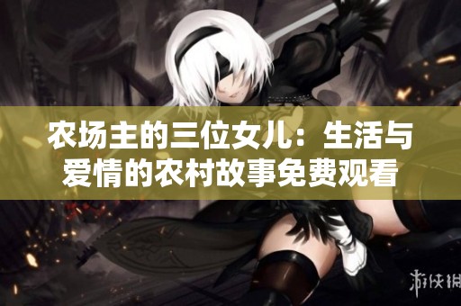 农场主的三位女儿：生活与爱情的农村故事免费观看