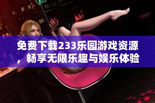 免费下载233乐园游戏资源，畅享无限乐趣与娱乐体验