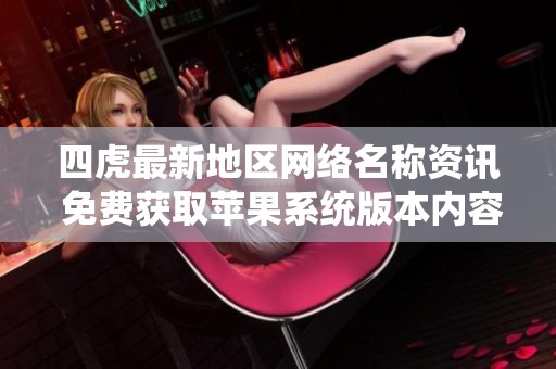 四虎最新地区网络名称资讯 免费获取苹果系统版本内容