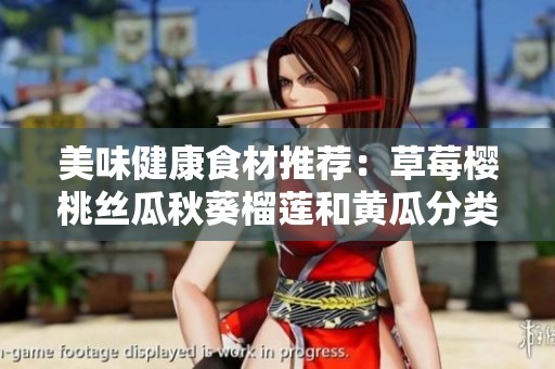 美味健康食材推荐：草莓樱桃丝瓜秋葵榴莲和黄瓜分类全解析