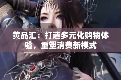 黄品汇：打造多元化购物体验，重塑消费新模式