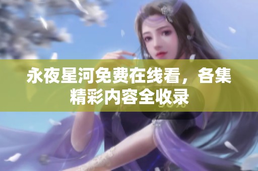 永夜星河免费在线看，各集精彩内容全收录