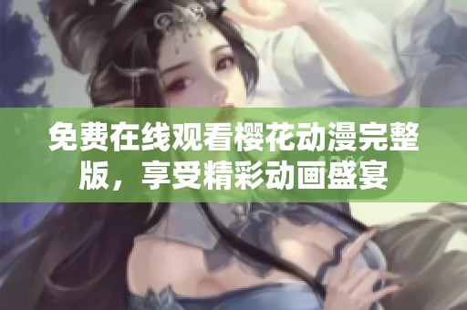 免费在线观看樱花动漫完整版，享受精彩动画盛宴