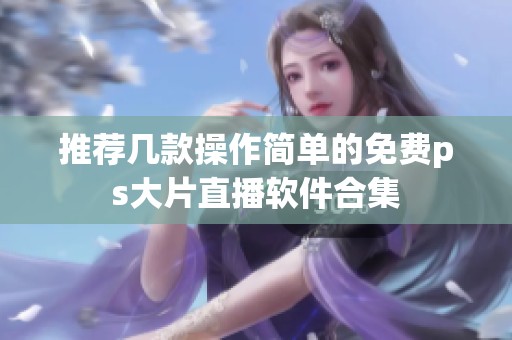 推荐几款操作简单的免费ps大片直播软件合集