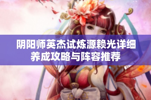 阴阳师英杰试炼源赖光详细养成攻略与阵容推荐
