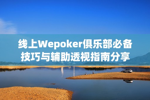 线上Wepoker俱乐部必备技巧与辅助透视指南分享