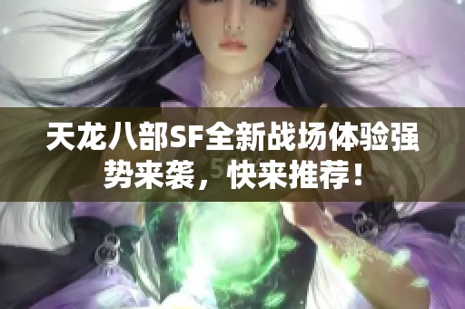 天龙八部SF全新战场体验强势来袭，快来推荐！
