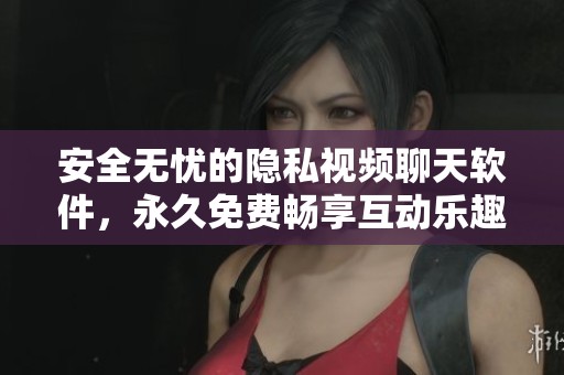 安全无忧的隐私视频聊天软件，永久免费畅享互动乐趣