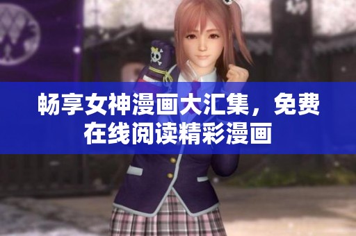畅享女神漫画大汇集，免费在线阅读精彩漫画