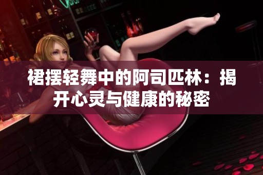 裙摆轻舞中的阿司匹林：揭开心灵与健康的秘密
