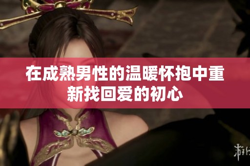 在成熟男性的温暖怀抱中重新找回爱的初心