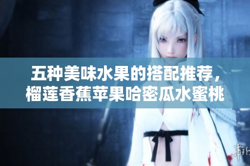 五种美味水果的搭配推荐，榴莲香蕉苹果哈密瓜水蜜桃你最爱哪种？