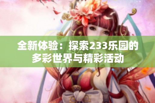 全新体验：探索233乐园的多彩世界与精彩活动