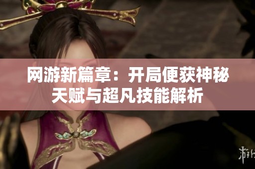 网游新篇章：开局便获神秘天赋与超凡技能解析