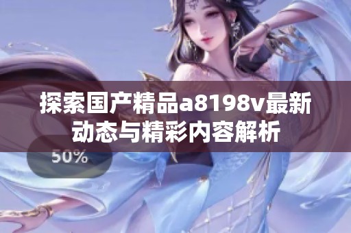 探索国产精品a8198v最新动态与精彩内容解析