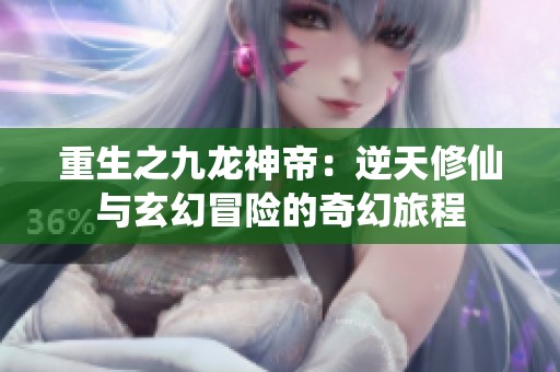 重生之九龙神帝：逆天修仙与玄幻冒险的奇幻旅程