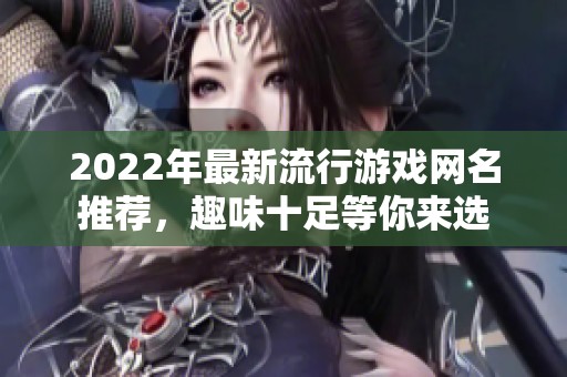 2022年最新流行游戏网名推荐，趣味十足等你来选