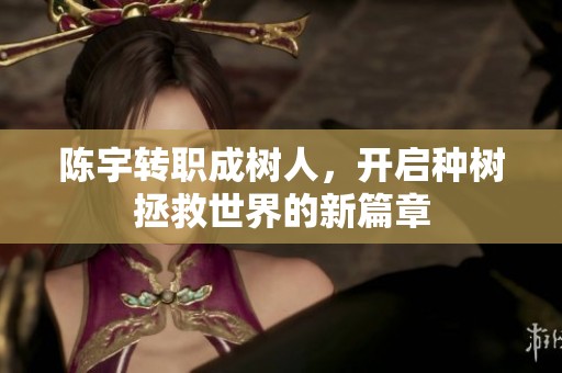 陈宇转职成树人，开启种树拯救世界的新篇章