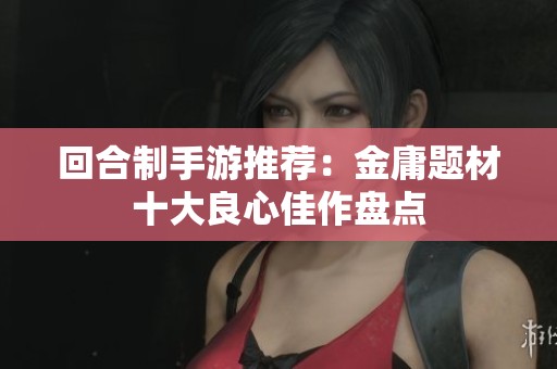 回合制手游推荐：金庸题材十大良心佳作盘点