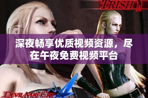 深夜畅享优质视频资源，尽在午夜免费视频平台