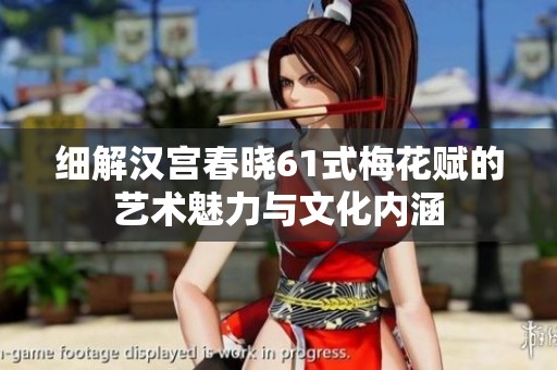 细解汉宫春晓61式梅花赋的艺术魅力与文化内涵