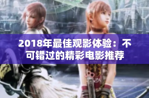 2018年最佳观影体验：不可错过的精彩电影推荐