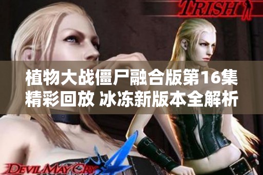 植物大战僵尸融合版第16集精彩回放 冰冻新版本全解析