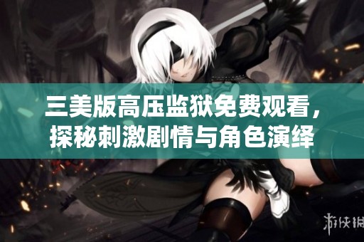 三美版高压监狱免费观看，探秘刺激剧情与角色演绎