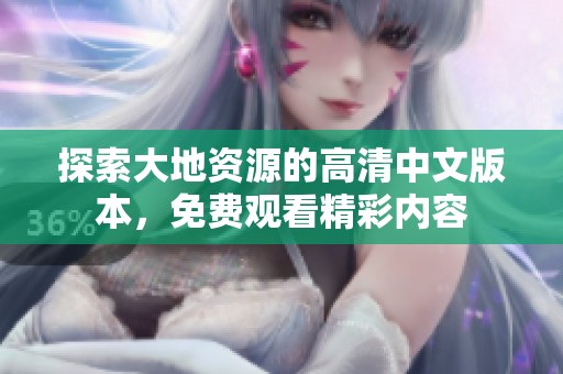 探索大地资源的高清中文版本，免费观看精彩内容