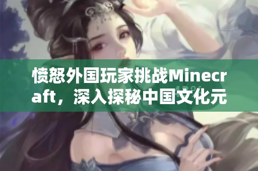愤怒外国玩家挑战Minecraft，深入探秘中国文化元素
